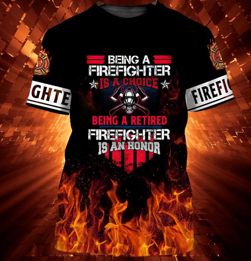 3D All Over Print Firefighter Being a Firefighter Is a Choice Being a Retired Firefighter Is an Honor Shirt TO3294