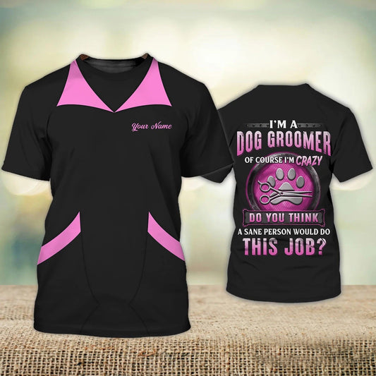 Custom Name 3D Shirt For Dog Groomer A Sane Person Would Do This Job Crazy Groomer Shirts TO1201