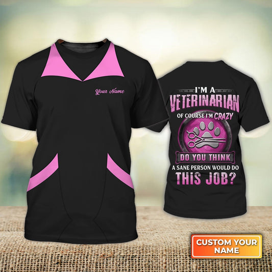 Personalized 3D Veterinarian Shirt I'M Veterinarian Crazy Do You Think A Sane Person Would Do This Job Veterinarian Uniform TO1296