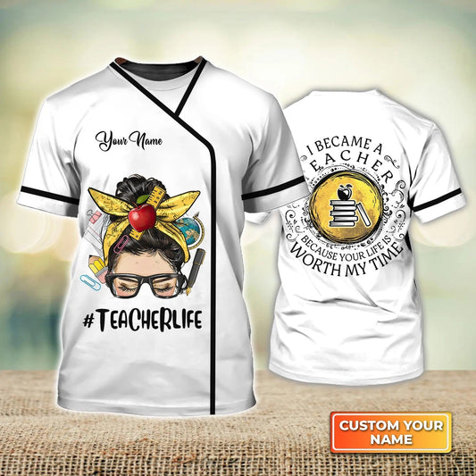 Personalized Name 3D Tshirt For Teacher, I Became A Teacher Because Your Life Is Worth My Time, Teacher Gifts TO2256