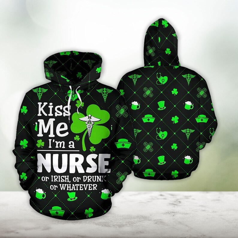 Irish Nurse Happy St. Patrick’s Day Hoodie 3D All Over Print Shirt, Kiss Me I'm Nurse or Drink or Irish or Whatever PO0183